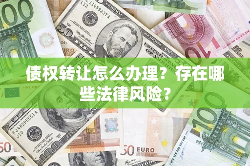 济南债权转让怎么办理？存在哪些法律风险？