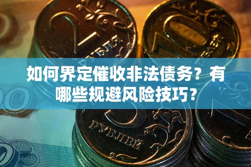 济南如何界定催收非法债务？有哪些规避风险技巧？