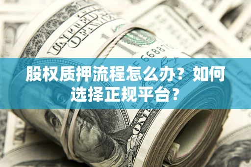 济南股权质押流程怎么办？如何选择正规平台？