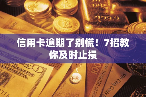 济南信用卡逾期了别慌！7招教你及时止损
