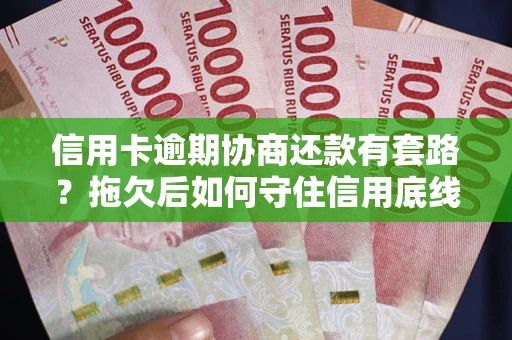 济南信用卡逾期协商还款有套路？拖欠后如何守住信用底线？