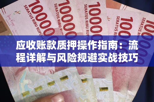 济南应收账款质押操作指南:流程详解与风险规避实战技巧 济南应收账款质押操作指南:流程详解与风险规避实战技巧