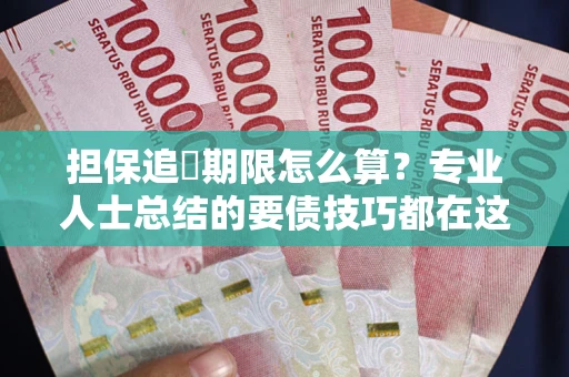 济南担保追償期限怎么算？专业人士总结的要债技巧都在这里了