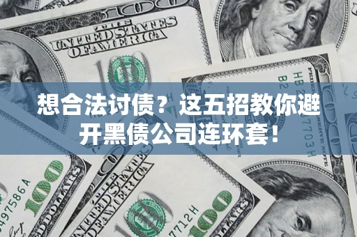 济南想合法讨债？这五招教你避开黑债公司连环套！