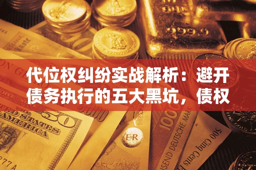 济南代位权纠纷实战解析：避开债务执行的五大黑坑，债权人必看指南