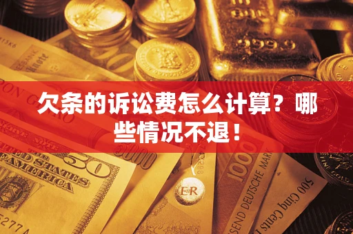 济南欠条的诉讼费怎么计算?哪些情况不退! 济南欠条的诉讼费怎么计算?哪些情况不退!