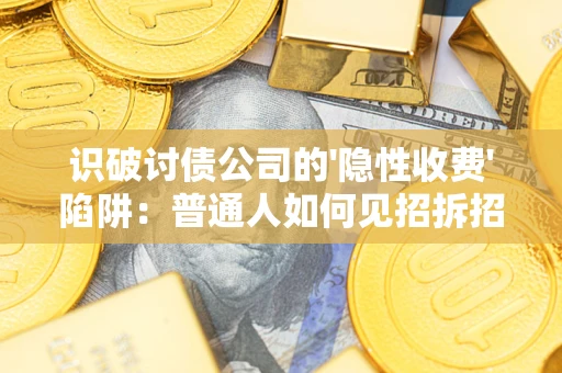 济南识破讨债公司的'隐性收费'陷阱：普通人如何见招拆招？