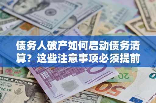 济南债务人破产如何启动债务清算？这些注意事项必须提前知道