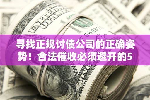 济南寻找正规讨债公司的正确姿势！合法催收必须避开的5大雷区