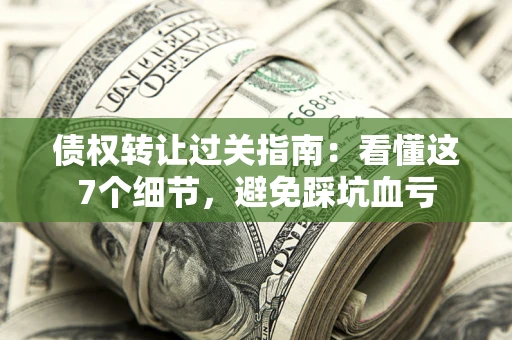 济南债权转让过关指南：看懂这7个细节，避免踩坑血亏