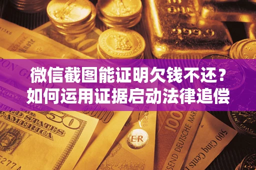 济南微信截图能证明欠钱不还？如何运用证据启动法律追偿程序？