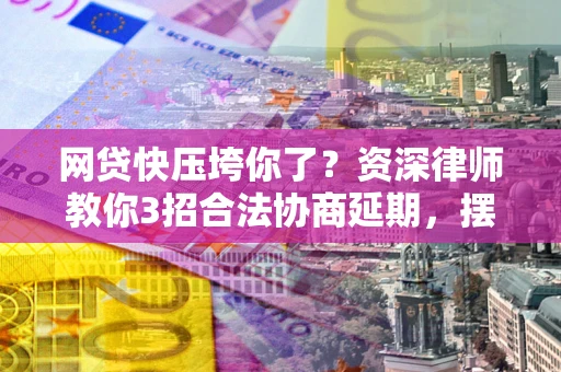 济南网贷快压垮你了？资深律师教你3招合法协商延期，摆脱暴力催收！