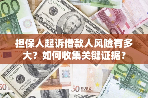 济南担保人起诉借款人风险有多大？如何收集关键证据？