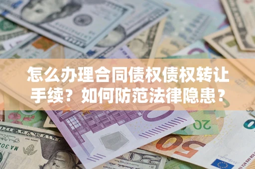 济南怎么办理合同债权债权转让手续？如何防范法律隐患？