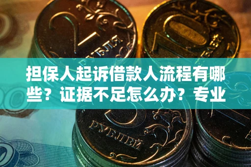 济南担保人起诉借款人流程有哪些？证据不足怎么办？专业律师解答