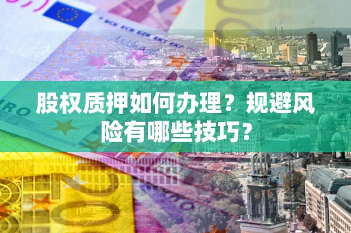 济南股权质押如何办理？规避风险有哪些技巧？