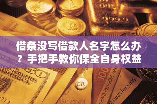 济南借条没写借款人名字怎么办？手把手教你保全自身权益