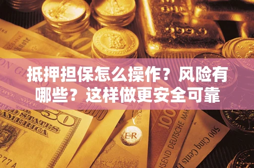 济南抵押担保怎么操作？风险有哪些？这样做更安全可靠