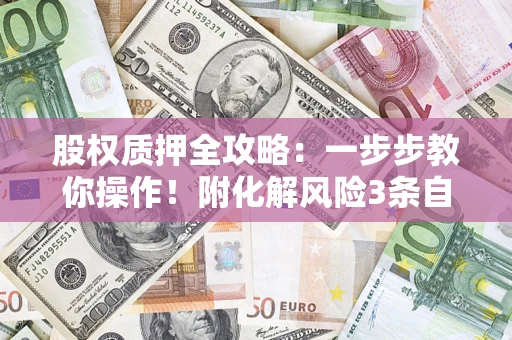 济南股权质押全攻略：一步步教你操作！附化解风险3条自救法则