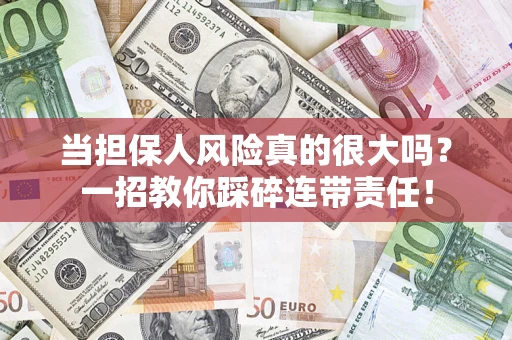 济南当担保人风险真的很大吗？一招教你踩碎连带责任！