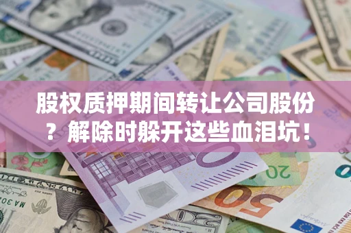 济南股权质押期间转让公司股份？解除时躲开这些血泪坑！