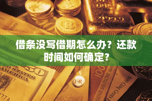济南借条没写借期怎么办？还款时间如何确定？