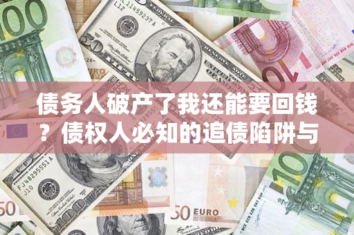 济南债务人破产了我还能要回钱？债权人必知的追债陷阱与破局之道