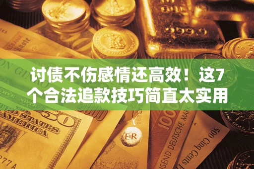 济南讨债不伤感情还高效！这7个合法追款技巧简直太实用