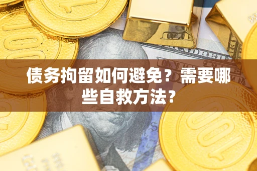 济南债务拘留如何避免？需要哪些自救方法？