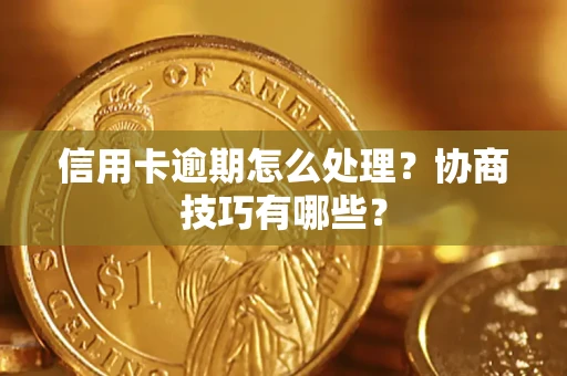 济南信用卡逾期怎么处理？协商技巧有哪些？