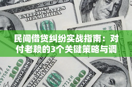 济南民间借贷纠纷实战指南：对付老赖的3个关键策略与调解盲区解析