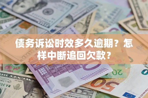 济南债务诉讼时效多久逾期？怎样中断追回欠款？