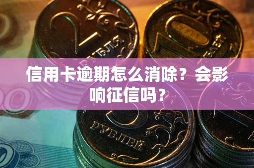 济南信用卡逾期怎么消除？会影响征信吗？