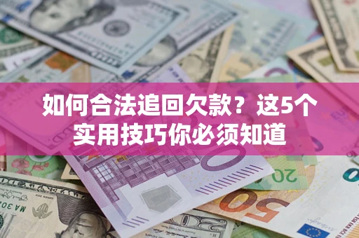 济南如何合法追回欠款？这5个实用技巧你必须知道