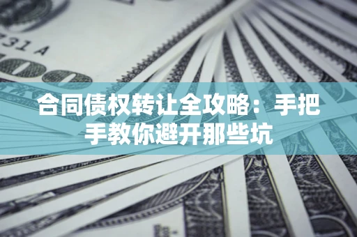 济南合同债权转让全攻略：手把手教你避开那些坑