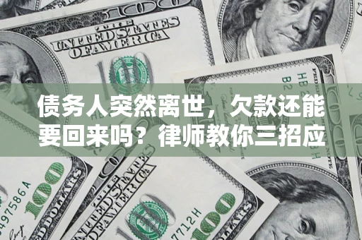济南债务人突然离世，欠款还能要回来吗？律师教你三招应对