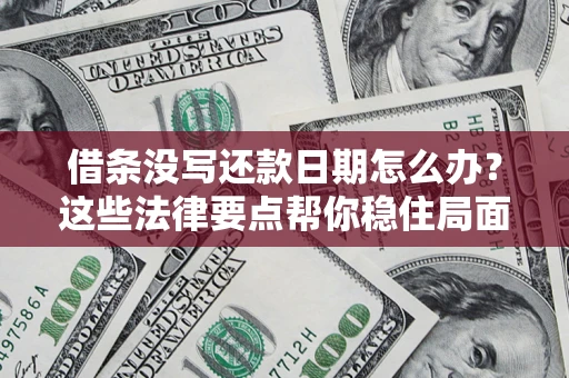 济南借条没写还款日期怎么办？这些法律要点帮你稳住局面
