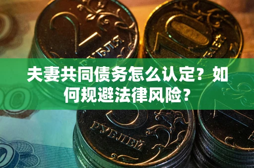 济南夫妻共同债务怎么认定？如何规避法律风险？