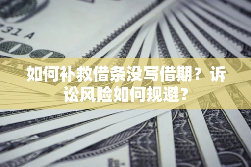 济南如何补救借条没写借期？诉讼风险如何规避？