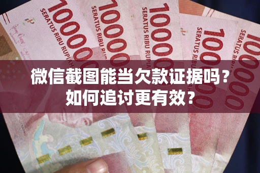 济南微信截图能当欠款证据吗？如何追讨更有效？