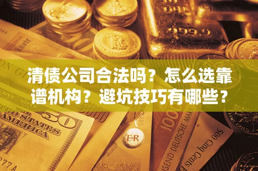 济南清债公司合法吗？怎么选靠谱机构？避坑技巧有哪些？