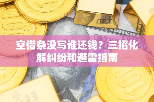 济南空借条没写谁还钱？三招化解纠纷和避雷指南