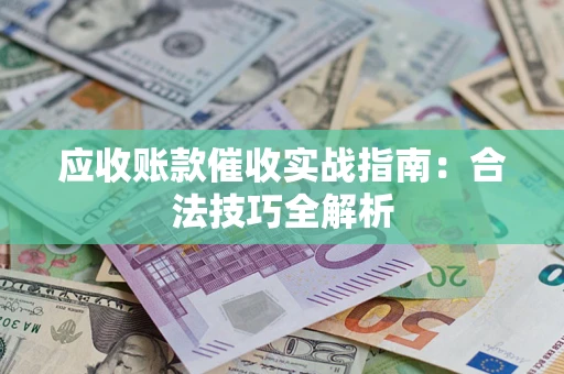济南应收账款催收实战指南：合法技巧全解析