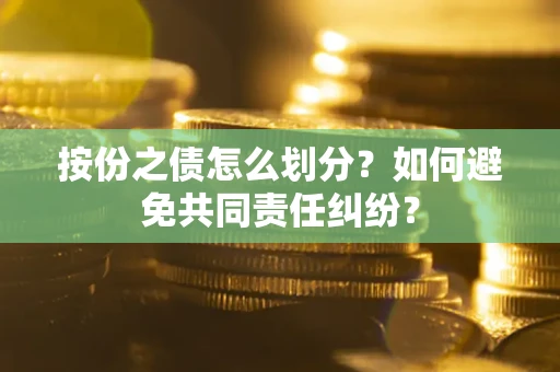 济南按份之债怎么划分？如何避免共同责任纠纷？