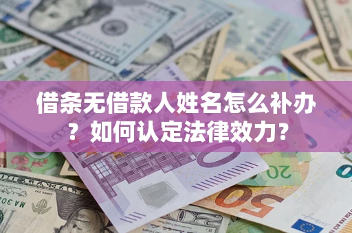 济南借条无借款人姓名怎么补办？如何认定法律效力？