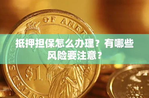 济南抵押担保怎么办理？有哪些风险要注意？
