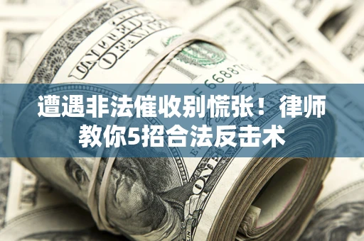 济南遭遇非法催收别慌张！律师教你5招合法反击术