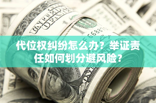 济南代位权纠纷怎么办？举证责任如何划分避风险？