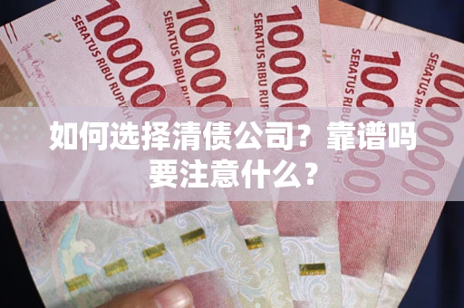 济南如何选择清债公司？靠谱吗要注意什么？