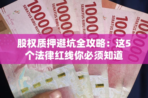 济南股权质押避坑全攻略：这5个法律红线你必须知道